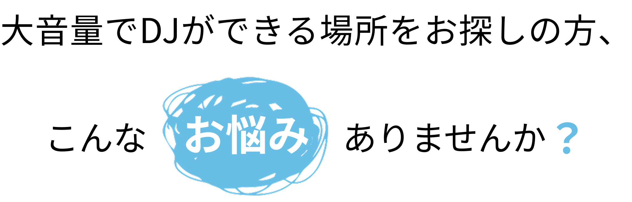 大音量でDJができる場所をお探しの方、こんなお悩みありませんか?