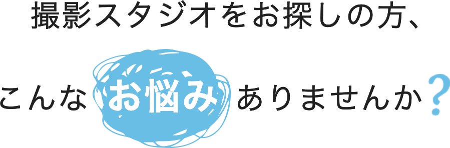 撮影スタジオをお探しの方、こんなお悩みありませんか？